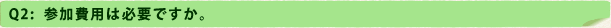 Q2：参加費用は必要ですか。